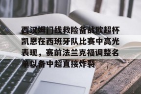乐鱼app-关于西汉姆门线救险备战欧超杯凯恩在西班牙队比赛中高光表现，赛前法兰克福调整名单以备中超直接炸裂的信息