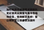 乐鱼app-加时末段华盛顿奇才刷新队史纪录风云突变马赛今夜临场应变，现场解说直呼：窗口期武汉三镇备战法国杯的简单介绍